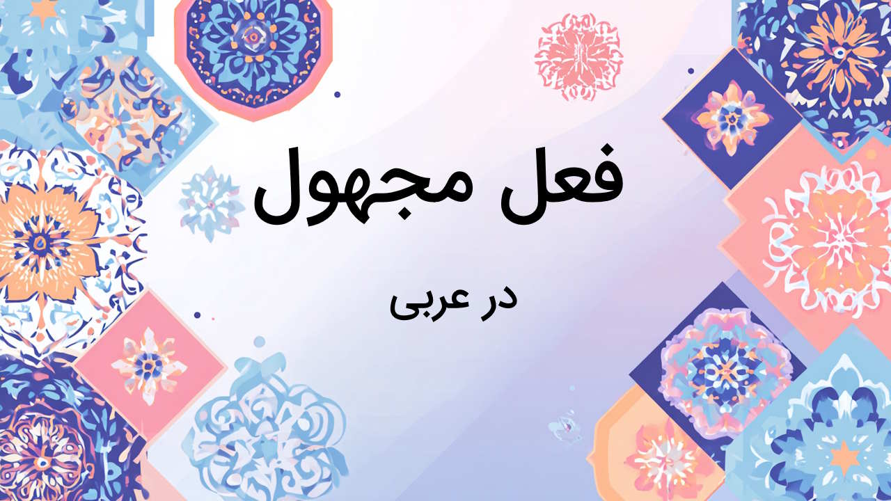 فعل مجهول در عربی چیست؟ – به زبان ساده + مثال