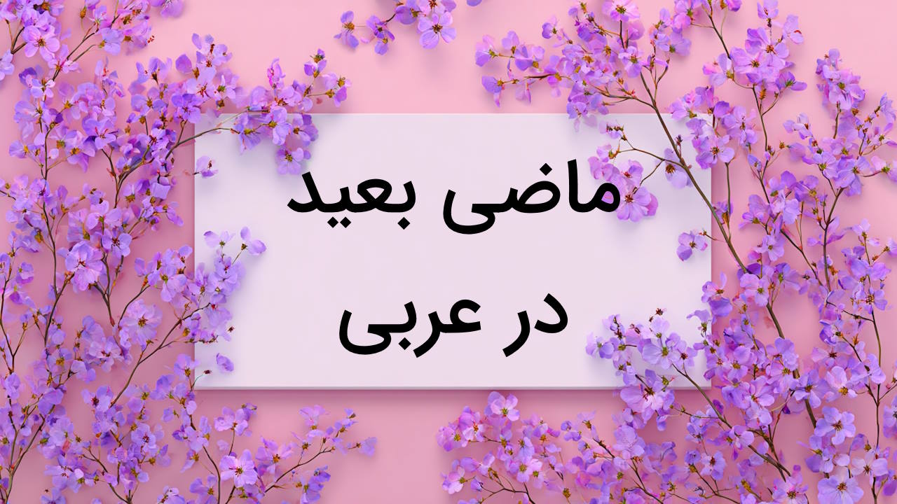 ماضی بعید در عربی چیست؟ + فرمول ساخت، مثال و تمرین