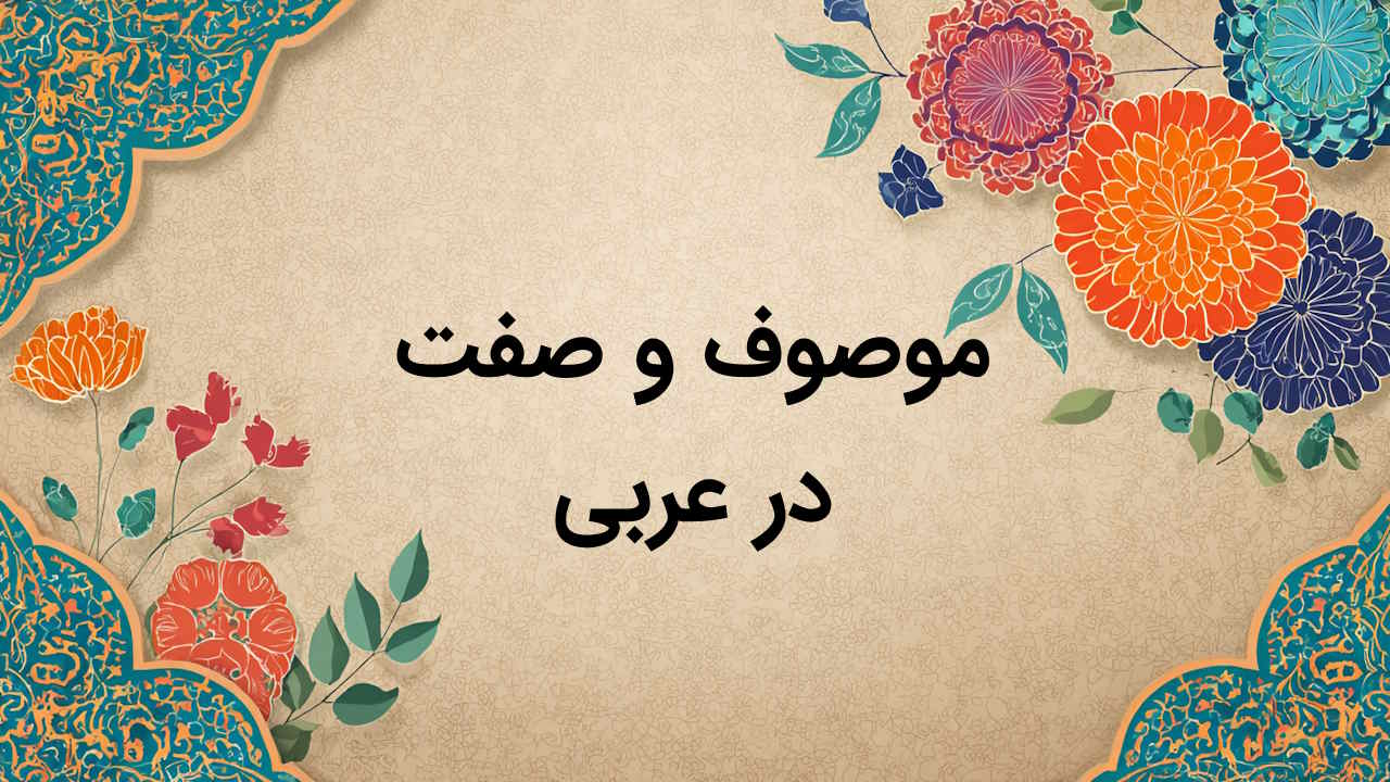 موصوف و صفت در عربی – توضیح + مثال و تمرین