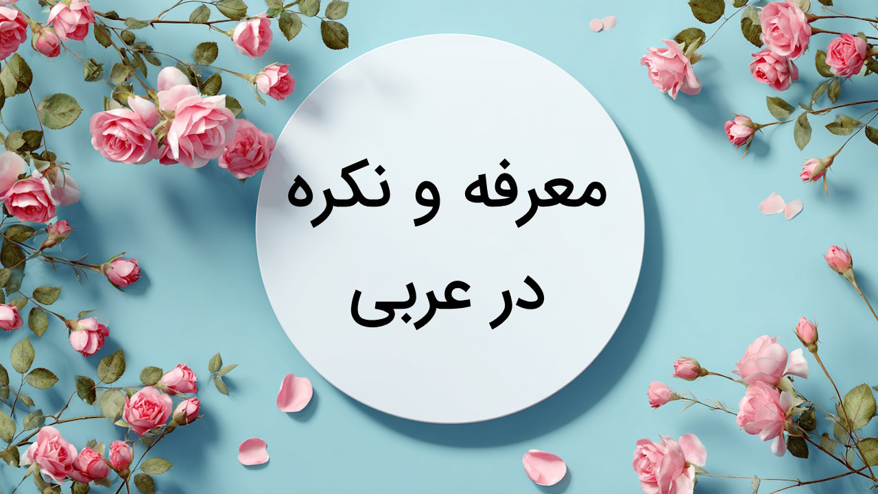 معرفه و نکره در عربی – به زبان ساده + مثال و تمرین