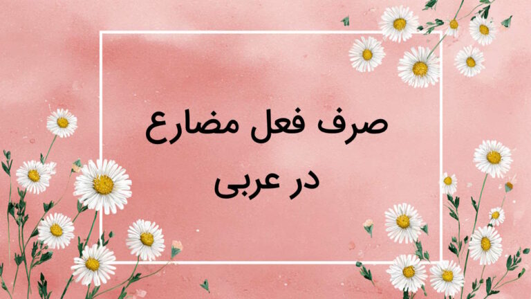 صرف فعل مضارع عربی – آموزش به زبان ساده + مثال و تمرین