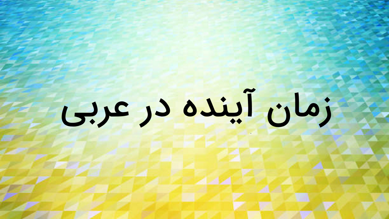 زمان آینده در عربی – توضیح به زبان ساده + مثال و تمرین
