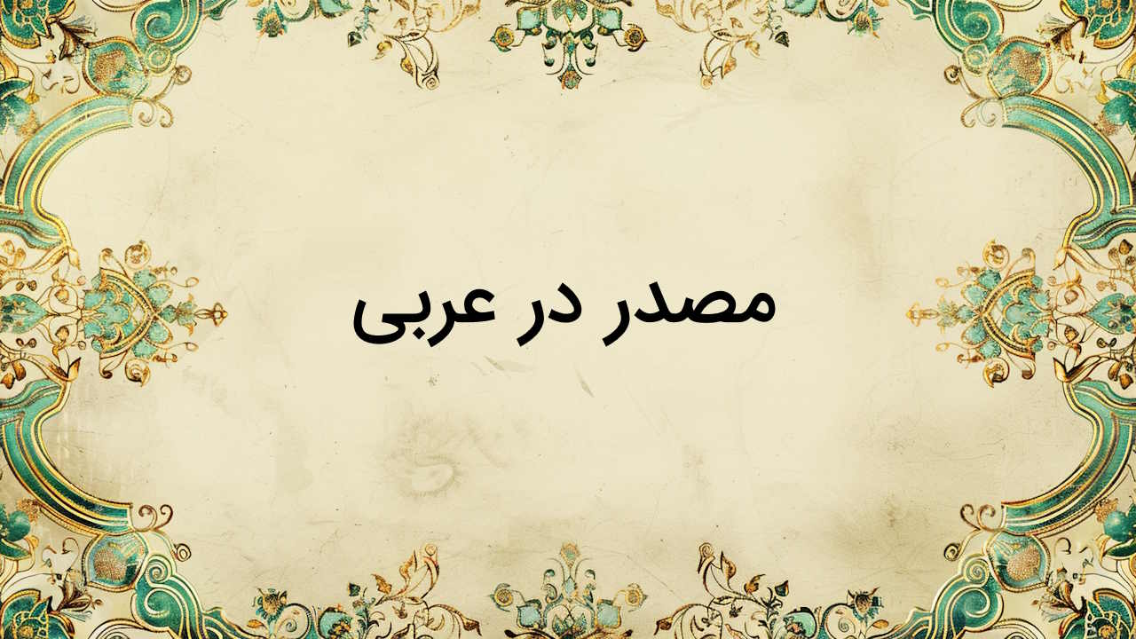 مصدر در عربی چیست؟ – تعریف، نحوه تشخیص و ساخت + مثال