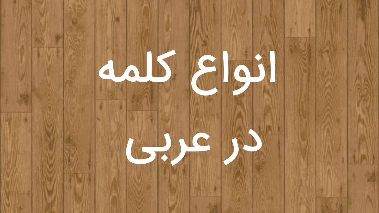 انواع کلمه در عربی – به زبان ساده + مثال و تمرین