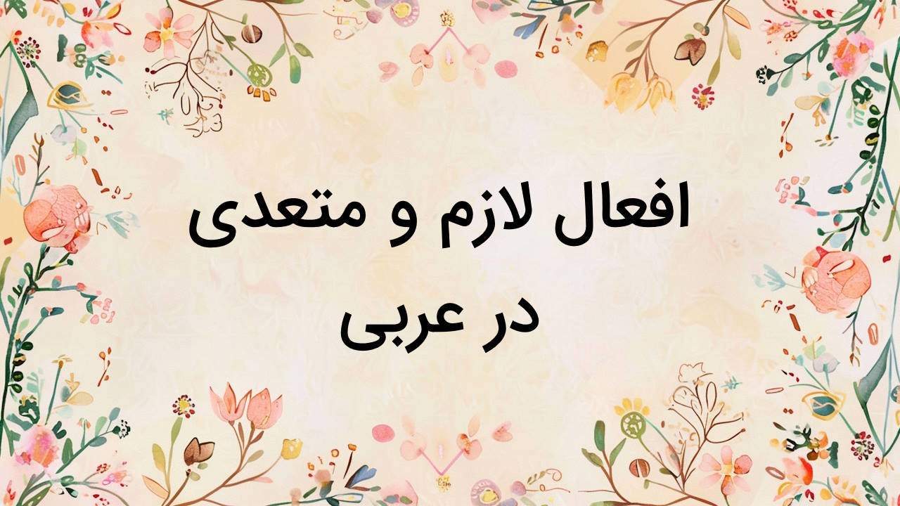 افعال لازم و متعدی در عربی – نحوه تشخیص + لیست، تمرین و مثال