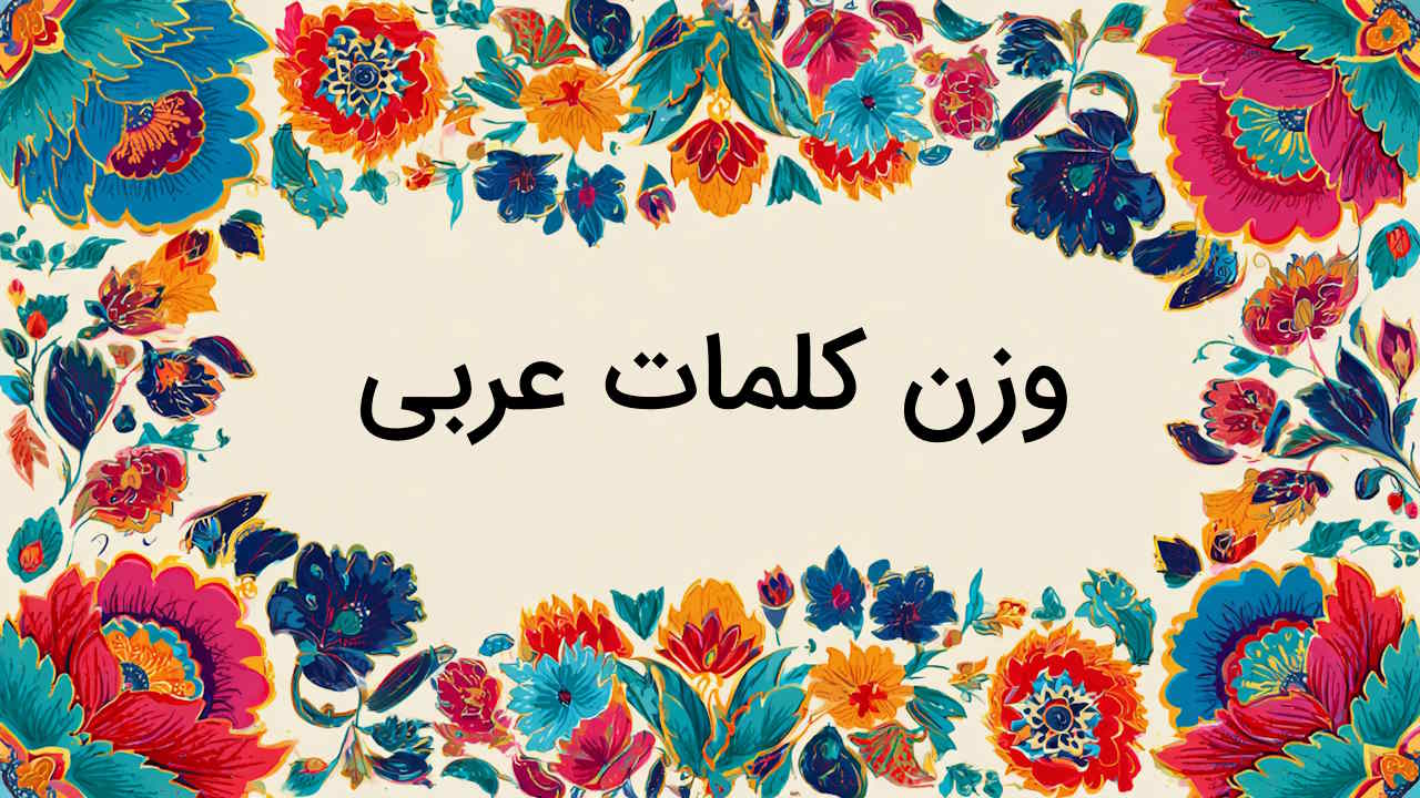 وزن کلمات عربی – توضیح به زبان ساده + مثال و تمرین