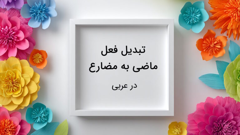 تبدیل فعل ماضی به مضارع در عربی – به زبان ساده + مثال و تمرین