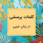 کلمات پرسشی عربی – آموزش قواعد و کاربرد با مثال و تمرین
