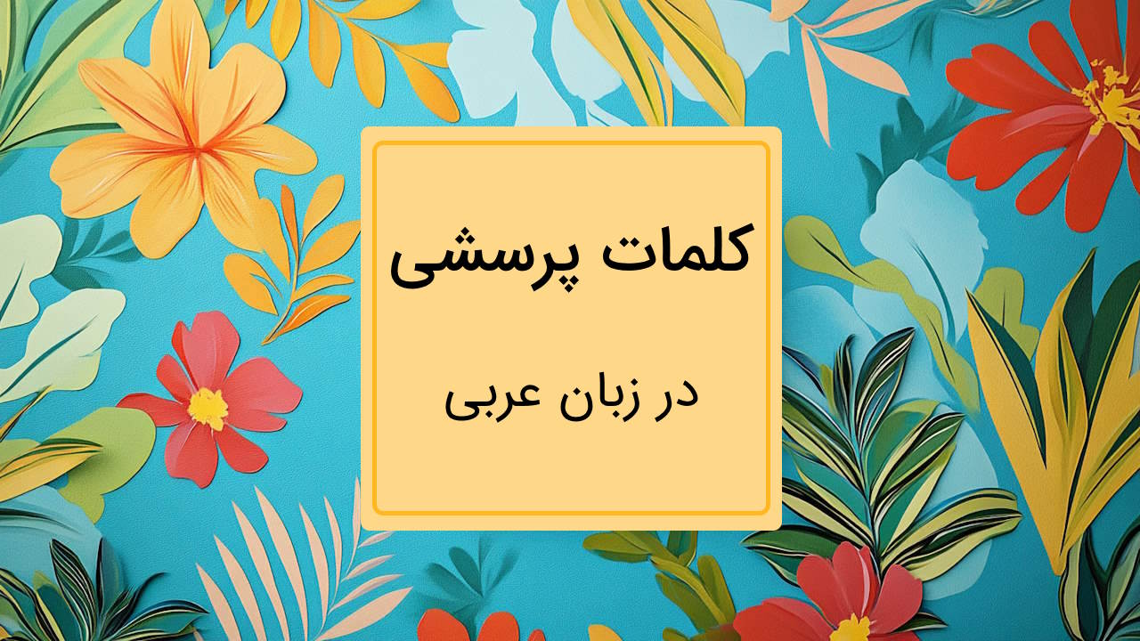 کلمات پرسشی عربی – آموزش قواعد و کاربرد با مثال و تمرین