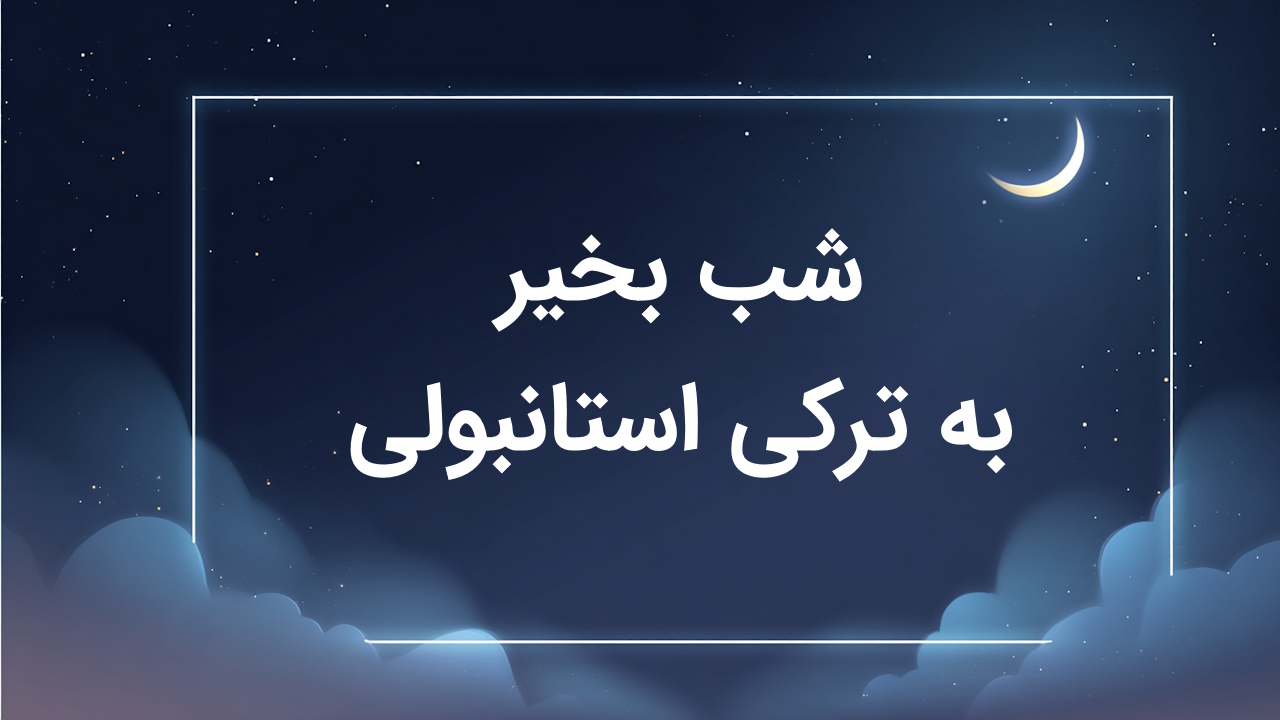 شب بخیر به ترکی استانبولی – انواع نحوه گفتن با تلفظ صوتی