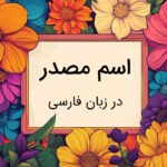 اسم مصدر چیست؟ – توضیح به زبان ساده با مثال و تمرین