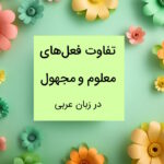 تفاوت فعل معلوم و مجهول در عربی چیست؟ – به زبان ساده