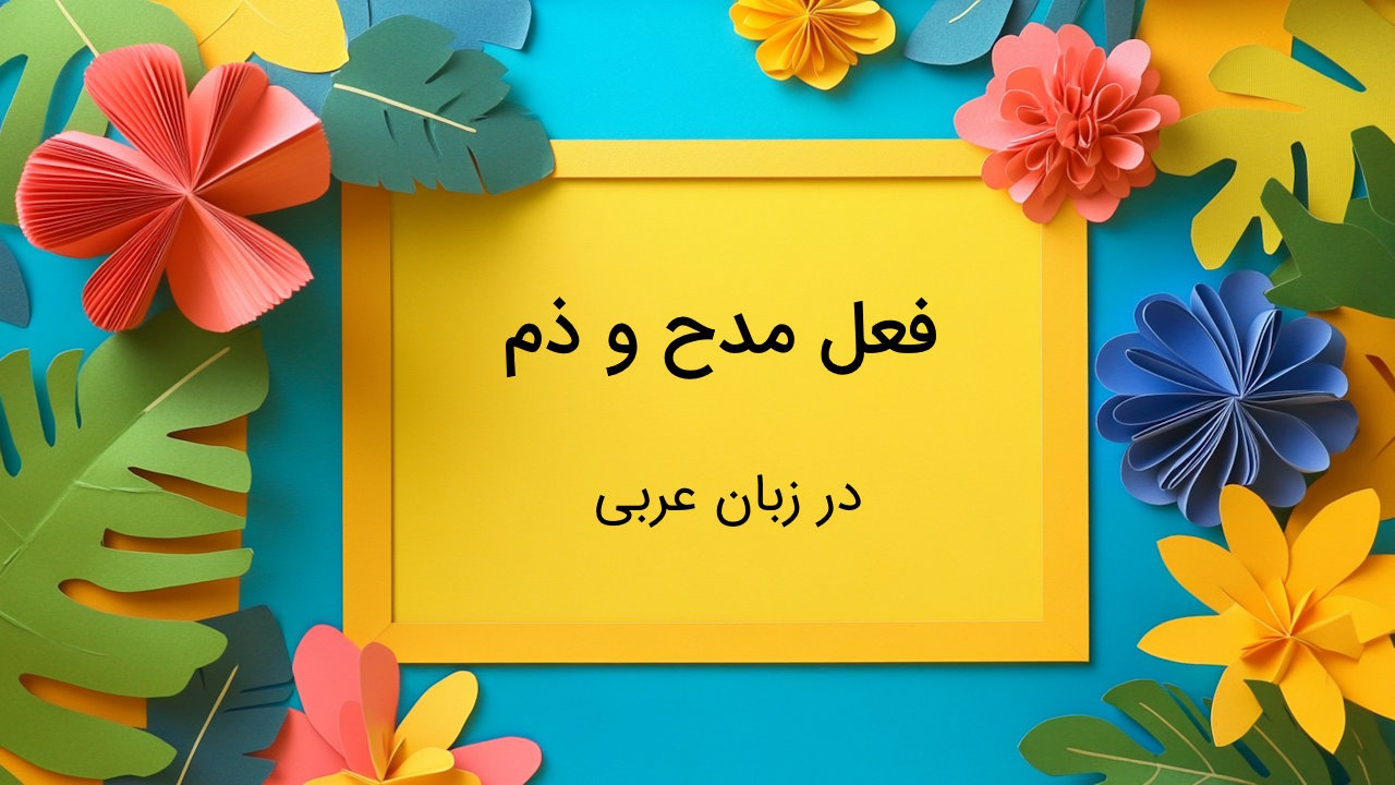 فعل مدح و ذم در عربی – به زبان ساده + افعال رایج و اسلوب