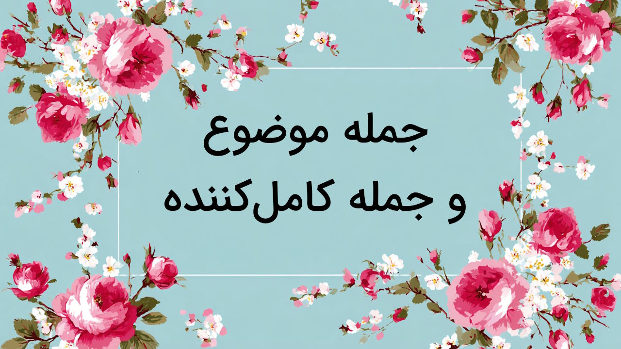 جمله موضوع و جمله کامل کننده چیست؟ – به زبان ساده + مثال