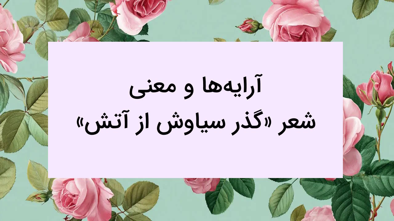 آرایه ها و معنی شعر گذر سیاوش از آتش – فارسی دوازدهم