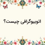 اتوبیوگرافی چیست؟ – ویژگی ها و تفاوت با بیوگرافی + نمونه