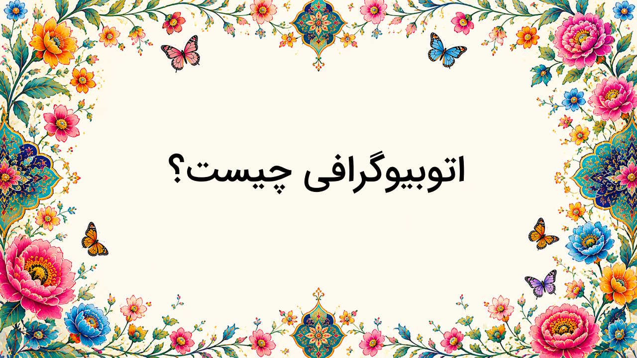 اتوبیوگرافی چیست؟ – ویژگی ها و تفاوت با بیوگرافی + نمونه